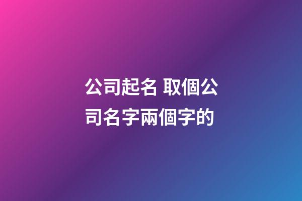 公司起名 取個公司名字兩個字的-第1張-公司起名-玄機派